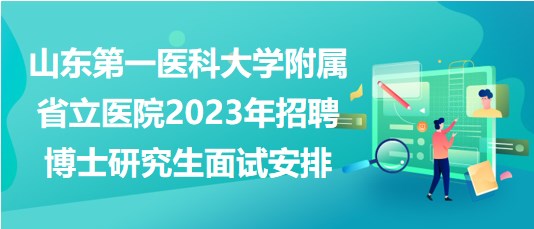 山東第一醫(yī)科大學附屬省立醫(yī)院2023年招聘博士研究生面試安排