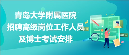 青島大學(xué)附屬醫(yī)院2023年招聘高級(jí)崗位工作人員及博士考試安排