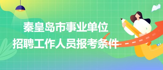 河北省秦皇島市2023年事業(yè)單位招聘工作人員報(bào)考條件