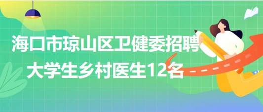 ?？谑协偵絽^(qū)衛(wèi)生健康委員會2023年招聘大學生鄉(xiāng)村醫(yī)生12名