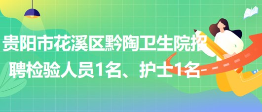 貴陽市花溪區(qū)黔陶衛(wèi)生院2023年招聘檢驗人員1名、護士1名