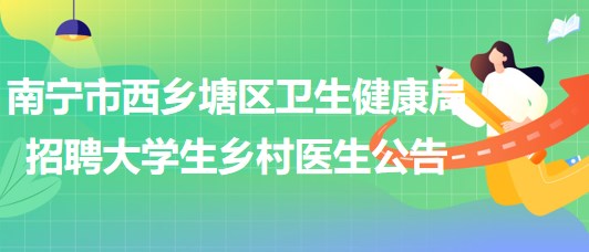 南寧市西鄉(xiāng)塘區(qū)衛(wèi)生健康局2023年招聘大學(xué)生鄉(xiāng)村醫(yī)生公告