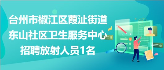 臺(tái)州市椒江區(qū)葭沚街道東山社區(qū)衛(wèi)生服務(wù)中心招聘放射人員1名