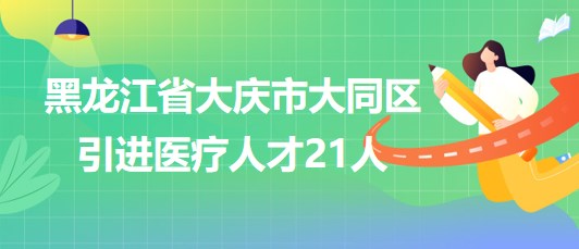 黑龍江省大慶市大同區(qū)2023年引進(jìn)醫(yī)療人才21人