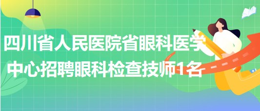 四川省人民醫(yī)院省眼科醫(yī)學(xué)中心招聘眼科檢查技師1名