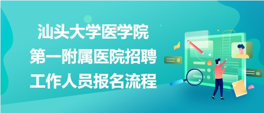 汕頭大學(xué)醫(yī)學(xué)院第一附屬醫(yī)院2023年招聘工作人員報(bào)名流程