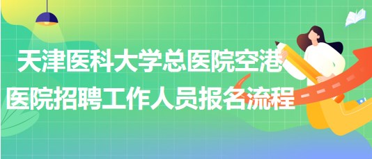 天津醫(yī)科大學(xué)總醫(yī)院空港醫(yī)院2023年招聘工作人員報(bào)名流程