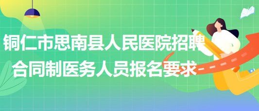 銅仁市思南縣人民醫(yī)院2023年招聘合同制醫(yī)務(wù)人員報名要求