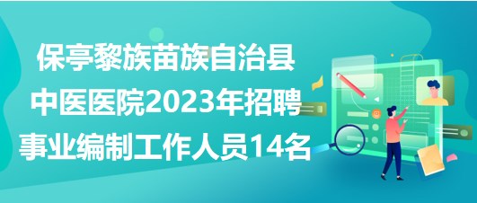 海南省保亭黎族苗族自治縣中醫(yī)醫(yī)院2023年招聘事業(yè)編制工作人員14名