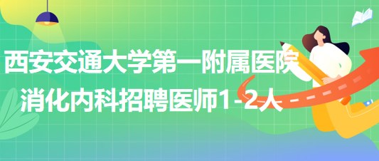 西安交通大學第一附屬醫(yī)院東院區(qū)消化內(nèi)科招聘醫(yī)師1-2人