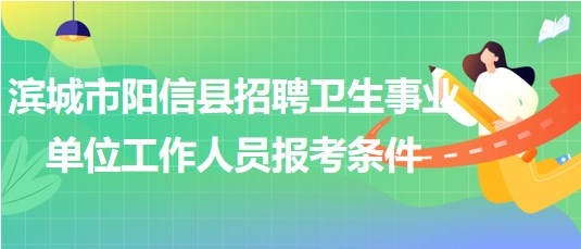 濱城市陽信縣2023年招聘衛(wèi)生事業(yè)單位工作人員報考條件