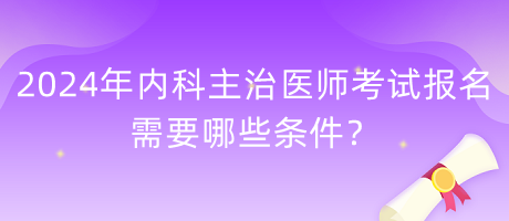 2024年內(nèi)科主治醫(yī)師考試報(bào)名需要哪些條件？