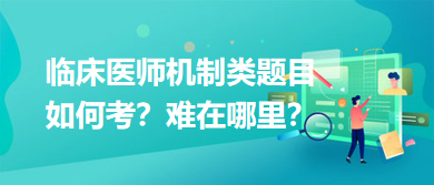 臨床醫(yī)師機制類題目如何考？難在哪里？