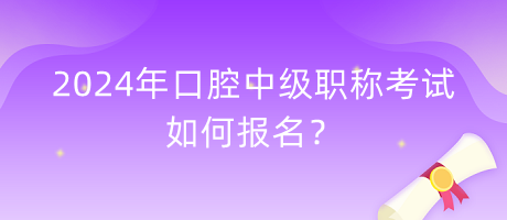 2024年口腔中級(jí)職稱考試如何報(bào)名？