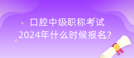 口腔中級職稱考試2024年什么時(shí)候報(bào)名？