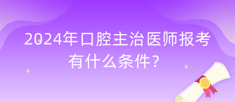 2024年口腔主治醫(yī)師報考有什么條件？