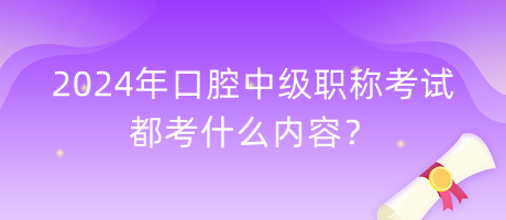 2024年口腔中級職稱考試都考什么內(nèi)容？