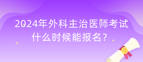 2024年外科主治醫(yī)師考試什么時候能報名？