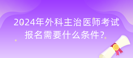 2024年外科主治醫(yī)師考試報名需要什么條件？