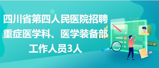 四川省第四人民醫(yī)院招聘重癥醫(yī)學(xué)科、醫(yī)學(xué)裝備部工作人員3人