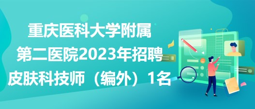 重慶醫(yī)科大學(xué)附屬第二醫(yī)院2023年招聘皮膚科技師（編外）1名