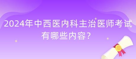 2024年中西醫(yī)內(nèi)科主治醫(yī)師考試有哪些內(nèi)容？