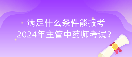 滿足什么條件能報(bào)考2024年主管中藥師考試？