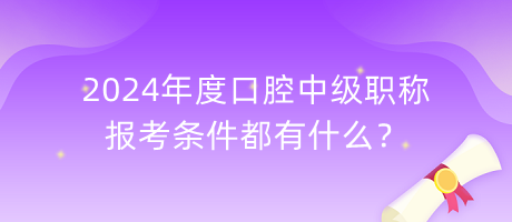 2024年度口腔中級(jí)職稱報(bào)考條件都有什么？