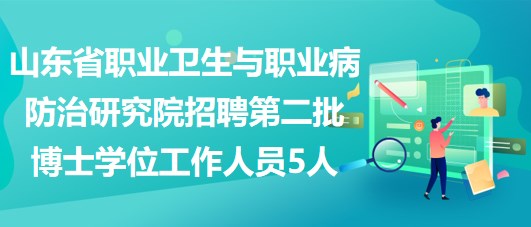 山東省職業(yè)衛(wèi)生與職業(yè)病防治研究院招聘第二批博士學位工作人員5人