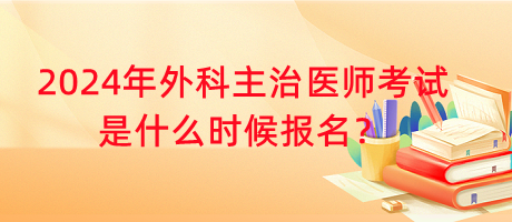 2024年外科主治醫(yī)師考試是什么時(shí)候報(bào)名？