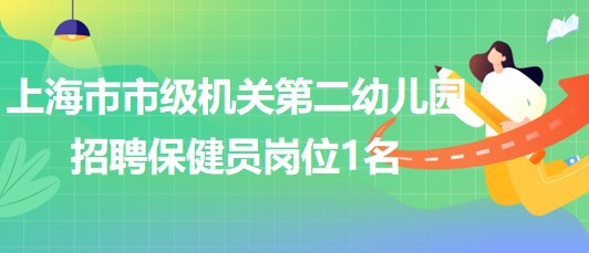 上海市市級機關第二幼兒園2023下半年招聘保健員崗位1名