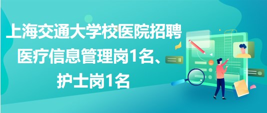 上海交通大學(xué)校醫(yī)院招聘醫(yī)療信息管理崗1名、護(hù)士崗1名