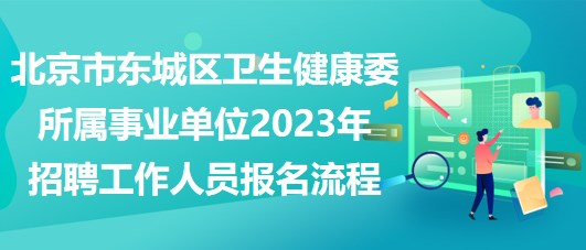 北京市東城區(qū)衛(wèi)生健康委所屬事業(yè)單位2023年招聘工作人員報名流程