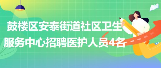 福州市鼓樓區(qū)安泰街道社區(qū)衛(wèi)生服務(wù)中心招聘醫(yī)護(hù)人員4名