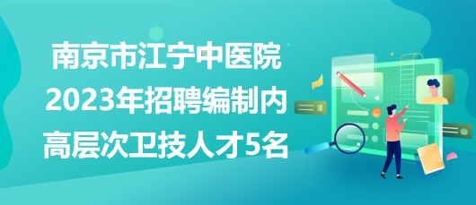 南京市江寧中醫(yī)院2023年招聘編制內(nèi)高層次衛(wèi)技人才5名