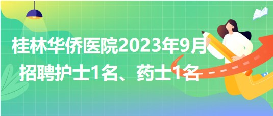 桂林華僑醫(yī)院2023年9月招聘護(hù)士1名、藥士1名