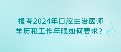 報(bào)考2024年口腔主治醫(yī)師學(xué)歷和工作年限如何要求？