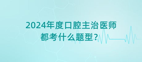 2024年度口腔主治醫(yī)師都考什么題型？