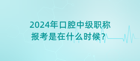 2024年口腔中級(jí)職稱報(bào)考是在什么時(shí)候？