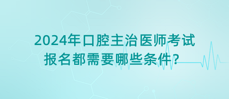 2024年口腔主治醫(yī)師考試報(bào)名都需要哪些條件？