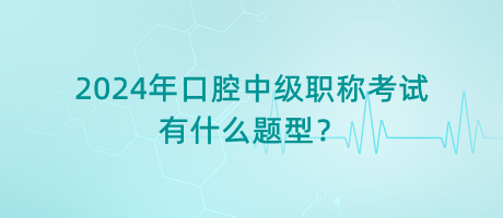 2024年口腔中級職稱考試有什么題型？