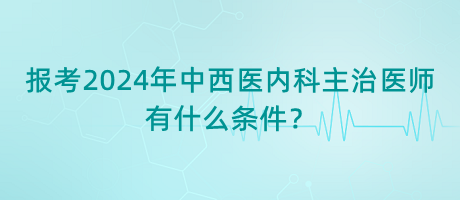 報(bào)考2024年中西醫(yī)內(nèi)科主治醫(yī)師有什么條件？