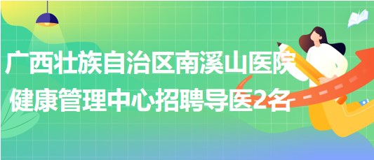 廣西壯族自治區(qū)南溪山醫(yī)院健康管理中心招聘導醫(yī)人員2名