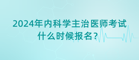 2024年內(nèi)科學(xué)主治醫(yī)師考試什么時(shí)候報(bào)名？