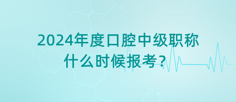 2024年度口腔中級(jí)職稱什么時(shí)候報(bào)考？