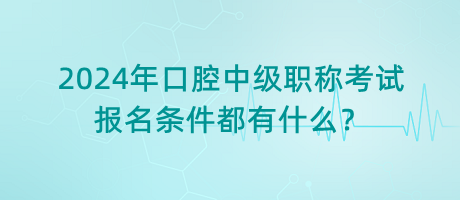 2024年口腔中級職稱考試報(bào)名條件都有什么？