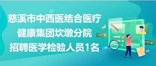 浙江省慈溪市中西醫(yī)結合醫(yī)療健康集團坎墩分院招聘醫(yī)學檢驗人員1名