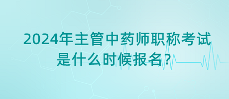 2024年主管中藥師職稱考試是什么時(shí)候報(bào)名？