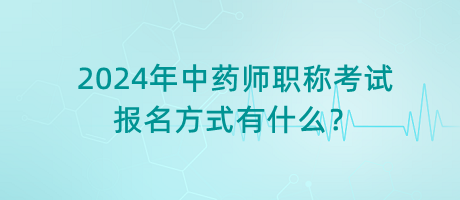 2024年中藥師職稱考試報(bào)名方式有什么？