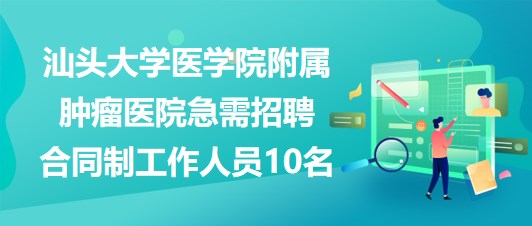 汕頭大學醫(yī)學院附屬腫瘤醫(yī)院急需招聘合同制工作人員10名